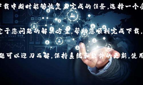 如果您在尝试下载 BitP 的过程中遇到问题，可能是由多种原因造成的。以下是一些建议和解决方案，帮助您顺利下载和使用 BitP。

检查网络连接
首先，确保您的互联网连接正常。检查您的 Wi-Fi 或移动数据是否正常工作。尝试访问其他网站，看看能否顺利浏览。如果您连接的网络不稳定，可能会导致下载过程中的中断。

访问官方网站
确保您访问的是 BitP 的官方网站。使用正确的 URL 进行下载，可以避免下载到不安全或被篡改的版本。搜索引擎有时会提供多个下载链接，请仔细核对，确保点击的链接是官方提供的。

检查设备兼容性
根据您使用的设备类型，确认 BitP 是否支持您的操作系统。不同平台的兼容性可能会有所不同，例如 Windows、macOS、Linux 或移动设备。查看官方网站上的系统要求，以确保您的设备可以运行。

关闭防火墙和安全软件
某些防火墙或安全软件可能会将下载文件视作潜在威胁。您可以暂时禁用这些软件，看看是否能顺利下载。在下载完成后，记得重新启用防火墙和安全软件，以保护您的设备安全。

尝试不同的浏览器
有时，浏览器的问题可能会导致下载失败。尝试使用不同的浏览器进行下载。例如，如果您使用的是 Chrome，可以尝试 Firefox 或 Edge。每个浏览器的下载管理可能有细微差别，切换浏览器可能解决问题。

清理浏览器缓存
长时间使用浏览器后，缓存可能会累积并导致各种问题。尝试清理浏览器缓存和Cookies，然后再次尝试下载。这一过程通常在浏览器的设置或隐私选项中可以找到。

检查下载文件夹设置
确保您的下载文件夹没有被设置为只读，且有足够的空间来容纳新下载的文件。有时，文件夹权限设置不当会限制文件的下载。您可以在文件夹属性中检查这些设置。

查看可用更新
确保您的操作系统和浏览器是最新版本。过时的软件可能会影响下载功能。检查并安装所有可用的更新，以提高下载程序的兼容性和安全性。

使用下载管理器
如果直接下载仍然失败，可以尝试使用下载管理器。这类工具可以帮助您加快下载速度，并且在下载中断时能够恢复未完成的任务。选择一个受信任的下载管理器进行尝试。

联系客服支持
如果您尝试了以上所有方法仍然无法下载 BitP，可以考虑联系官方客服支持。他们可以提供特定于您问题的解决方案，帮助您顺利完成下载。

总结
下载 BitP 可能遇到多种问题，但通过检查网络连接、访问官网、确认设备兼容性等方法，很多问题可以迎刃而解。保持系统和软件的更新，使用适当的下载工具，通常也能提高下载成功率。如果仍有困难，寻求专业的技术支持总是明智之举。

希望这些建议能对您有所帮助，祝您顺利下载并使用 BitP！