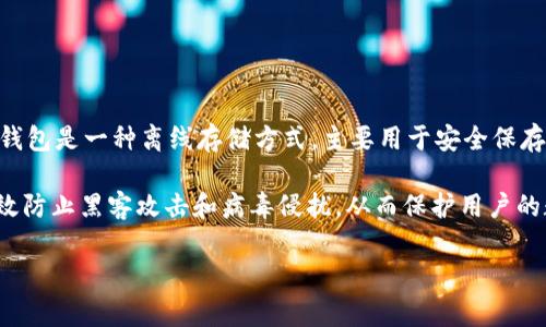 冷钱包（Cold Wallet）并不是某个国家的特定产品或技术，而是一种加密货币的存储方式。冷钱包是一种离线存储方式，主要用于安全保存加密货币的私钥。它不与互联网连接，因此相对较为安全，通常用于长期存储大额的加密资产。

冷钱包有几种不同的形态，包括纸钱包、硬件钱包和离线数据库等。它们的共同点在于都能有效防止黑客攻击和病毒侵扰，从而保护用户的数字资产。

如果你有关于冷钱包的具体问题或想了解更多，欢迎提问！