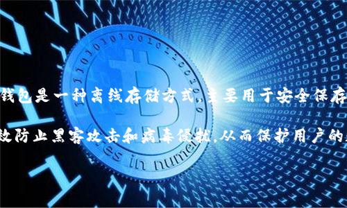 冷钱包（Cold Wallet）并不是某个国家的特定产品或技术，而是一种加密货币的存储方式。冷钱包是一种离线存储方式，主要用于安全保存加密货币的私钥。它不与互联网连接，因此相对较为安全，通常用于长期存储大额的加密资产。

冷钱包有几种不同的形态，包括纸钱包、硬件钱包和离线数据库等。它们的共同点在于都能有效防止黑客攻击和病毒侵扰，从而保护用户的数字资产。

如果你有关于冷钱包的具体问题或想了解更多，欢迎提问！