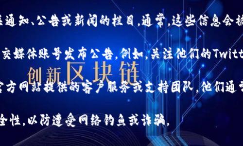 比特派（BitPie）官网公告通常可以在其官方网站上找到。以下是查找公告的一些步骤：

1. **访问官方网站**：打开比特派的官方网站，通常是通过搜索“比特派官网”可以找到正确的链接。

2. **查找公告或新闻栏目**：在官网首页上，寻找有关通知、公告或新闻的栏目。通常，这些信息会被放置在显眼的位置。

3. **社交媒体和社区**：比特派还可能通过其官方社交媒体账号发布公告。例如，关注他们的Twitter、Telegram或微信等社交平台，可以获取最新消息。

4. **客户支持**：如果找不到需要的信息，可以联系官方网站提供的客户服务或支持团队，他们通常会提供最新的公告和重要信息。

请记得，访问任何加密货币相关的网站时要确保其安全性，以防遭受网络钓鱼或诈骗。