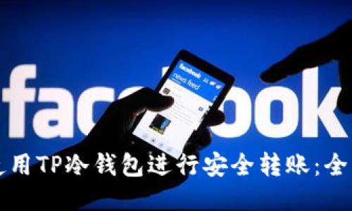 如何使用TP冷钱包进行安全转账：全面指南