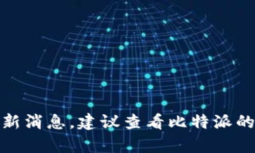 截至我最后的更新（2023年10月），比特派（Bitpie）并未宣布下架。不过，具体情况可能随时变化，具体取决于市场环境和相关政策。如果你想了解最新消息，建议查看比特派的官方网站或相关的新闻报道。同时，不同地区对加密货币的监管政策也可能影响到比特派的可用性。保持关注是确保你掌握第一手信息的最好方式。