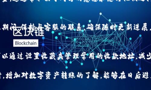 想要解决im钱包转错了的问题，可以按照以下步骤进行操作：

确认转账信息
首先，您需要确认您所发生的转账信息。查看您刚刚进行的交易记录，确保您确实是将资金转错了。如果转账成功，并且是不可逆的，那么解决问题的方式将会更加复杂。

联系钱包客服
在确认转账信息后，您应该立即联系im钱包的客服支持。大多数钱包都有专门的客服团队处理此类问题。向他们说明您的情况，包括您转账的金额、转账时间和错误的地址等信息。他们可能会要求您提供更多细节。

检查收款方的地址
有时候，转错的地址可能是一个有效地址。如果是这样，您需要与收款方联系，看看他们是否愿意退还资金。这通常取决于对方的意愿和您与他们之间的关系。

等待处理结果
与客服沟通后，您需要耐心等待处理结果。根据不同钱包的处理流程，解决问题的时间会有所不同。在此期间，保持与客服的联系，确保随时更新进展。

防止未来的错误
为避免以后再发生类似的错误，可以考虑几种预防措施。例如，确保在转账前仔细检查收款地址。您还可以通过设置收藏夹管理常用的收款地址，减少输入错误的几率。此外，使用一些专业的工具或应用来帮助您管理和记录钱包地址也是个不错的选择。

总结来说，如果您在使用im钱包时不小心转错了款项，尽量保持冷静，迅速采取措施与相关方沟通。同时，增加对数字资产转账的了解，能够在日后避免类似的错误。