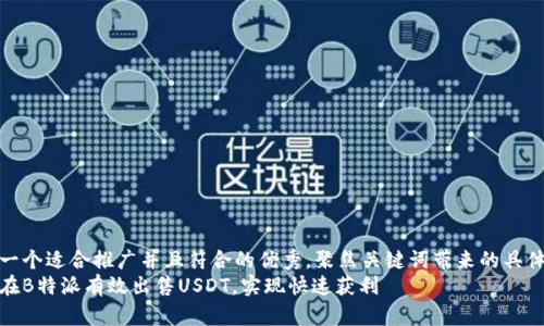 思考一个适合推广并且符合的优秀，聚焦关键词带来的具体成果
如何在B特派有效出售USDT，实现快速获利