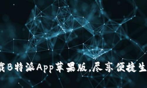 轻松下载B特派App苹果版，尽享便捷生活服务！