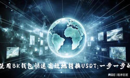 如何使用BK钱包快速高效地转换USDT：一步一步的指南