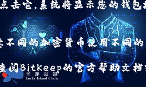 要查看BitKeep钱包的地址，您可以按照以下步骤进行操作：

步骤一：打开BitKeep应用
首先，在您的手机上打开BitKeep钱包应用。如果您还没有下载，可以前往应用商店进行下载并注册账户。

步骤二：登录您的账户
在应用主页面输入您的登录信息，确保成功登录到您的钱包账户。若您还没有创建账户，请选择注册并按照指示完成账户创建。

步骤三：选择要查看的资产
在应用的主界面，您会看到您的资产列表。选择您想要查看地址的加密货币。例如，如果您想查看比特币地址，请点击比特币图标。

步骤四：查看钱包地址
进入您选择的加密资产页面后，您会看到“接收”或“查看地址”的选项，点击它。系统将显示您的钱包地址。通常这个地址是一个长字符串，您可以选择复制或分享这个地址。

注意事项
在进行任何转账或接收时，确保您复制的是正确的钱包地址。同时，注意不同的加密货币使用不同的钱包地址，保证选择正确的币种。

这就是查看BitKeep钱包地址的简单步骤。如果您还有其他问题，可以查阅BitKeep的官方帮助文档或联系支持团队。