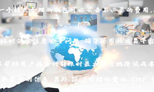 关于 BitP 转账的收费，这里有一些重要的信息可以帮助你理解相关费用。BitP 作为一种数字货币转账方式，其费用结构可能会因为多种因素而有所不同。以下是一些关于 BitP 转账费用的详细介绍。

什么是 BitP 转账？
BitP 转账是一种利用区块链技术的数字货币转账方式。它允许用户在全球范围内快速且低成本地进行资金转移。通过 BitP 网络，用户可以以去中心化的方式进行交易，不受传统银行系统的限制。

BitP 转账的基本费用构成
在了解 BitP 转账费用之前，需要先了解其基本费用构成。BitP 的转账费用通常包括以下几个方面：
ul
    listrong网络费用：/strong每笔转账都需要支付一定的网络费用。这是为了补偿矿工处理和确认交易的费用。/li
    listrong交易费用：/strong有些平台可能会收取额外的交易费用，这通常是在进行交易时支付。/li
    listrong兑换费用：/strong如果你需要将其他货币兑换为 BitP，可能会产生兑换费用。/li
/ul

如何计算 BitP 转账费用
转账费用的计算因平台和市场波动而异。一般而言，费用会随着网络的拥堵程度而变化。在网络繁忙时，费用会相对较高。要了解具体的费用计算，可以考虑以下几点：

ul
    listrong当前网络状态：/strong访问相关的区块链浏览器，可以查看实时的网络拥堵情况，从而判断相应的费用。/li
    listrong支付方式：/strong不同的支付方式可能导致不同的费用。例如，使用某些钱包进行转账，可能会享受不同的费用政策。/li
    listrong平台规定：/strong每个平台对 BitP 转账的费用标准可能不同，了解你所使用平台的收费方式尤为重要。/li
/ul

BitP 转账的收费标准示例
虽然 BitP 转账的费用标准可能会有所不同，但这里提供一个大致范围供参考：
ul
    li网络费用：一般在 0.1% 到 1% 之间，具体取决于网络的实际拥堵情况。/li
    li交易费用：部分平台会收取寻求交易的费用，大约在 0.5% 左右。/li
    li兑换费用：在进行货币兑换时，费用可能在 1% 至 3%之间。/li
/ul

 BitP 转账费用的策略
为了尽量降低转账费用，可以考虑以下几个策略：

ul
    listrong选择合适的时机：/strong在网络不那么繁忙的时候进行转账，可以大幅度降低费用。/li
    listrong比较不同平台：/strong选择收费标准较低的平台进行转账。/li
    listrong使用合适的钱包：/strong不同的钱包在转账时可能会有不同的费用，选择一个模式合理的钱包可以省去不必要的费用。/li
/ul

BitP 转账的安全性
在进行任何转账时，安全性都是非常重要的。BitP 的转账虽然是去中心化的，但在执行转账时仍需注意安全问题。确保使用的交易平台和钱包都是安全的，可以有效保护你的资产。

总结
BitP 转账的费用结构相对复杂，涉及多个因素。而了解这些费用，并制定相应的策略，可以帮助用户在进行转账时最大限度地降低成本。此外，不要忽视转账的安全性问题，选择值得信赖的平台和钱包是确保资产安全的关键。

如果你需要了解更多具体的收费细节，建议访问官方平台或者相关的汇率转换工具，以获取最新的信息。另外，随着市场的变化，BitP 的转账政策和费用可能会不断调整，因此定期关注相关动向也是很有必要的。