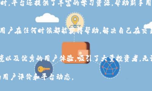 BitP是一个数字货币交易平台，主要为用户提供各种加密资产的交易服务。它的设计旨在满足投资者的多种需求，从新手到经验丰富的交易员都能在这个平台上找到合适的功能。以下是对BitP平台的一些详细描述：

平台的基本功能
BitP为用户提供了全面的交易工具。这些工具包括现货交易、杠杆交易和合约交易等。用户可以通过简单易用的界面，轻松买卖各种数字货币，如比特币、以太坊等。

安全性和合规性
安全性是BitP的一个重要特点。该平台使用了多重安全保护机制，保障用户资金安全。同时，BitP也遵循相关法律法规，确保平台操作的合规性。这种透明性提高了用户对平台的信任。

用户体验
BitP的用户界面经过精心设计，操作流畅，易于上手。用户可以快速找到所需功能。同时，平台还提供了丰富的学习资源，帮助新手用户熟悉数字货币的相关知识和交易技巧。

服务支持
在客户服务方面，BitP提供了24小时客服支持，包括在线聊天和电子邮件。这意味着用户在任何时候都能获得帮助，解决自己在交易过程中遇到的问题。

总结
总的来说，BitP作为一个数字货币交易平台，凭借其全面的功能、安全可靠的交易环境以及优秀的用户体验，吸引了大量投资者。无论是想要进行长期投资还是短期交易，BitP都能满足不同用户的需求。

如果您想了解更多关于BitP的信息，可以访问官方网站或相关社区论坛，获取最新的用户评价和平台动态。