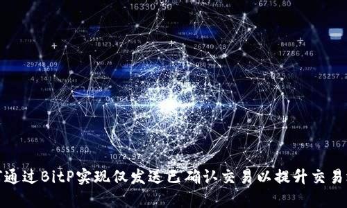 如何通过BitP实现仅发送已确认交易以提升交易效率