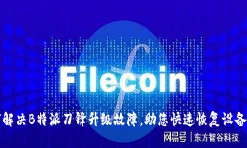 如何解决B特派刀锋升级故障，助您快速恢复设备性能
