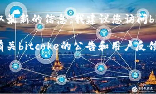 截至我最后更新的数据（2023年10月），bitcoke的交易状态可能会不断变化。为了获取最新的信息，我建议您访问bitcoke官方网站或相关的社区论坛，以便确认交易是否仍在进行以及平台的最新动态。

为了了解更多信息，您还可以通过社交媒体、加密货币新闻网站或相关资讯渠道查找有关bitcoke的公告和用户反馈。这些途径将帮助您获取最准确和最新的消息。

如有其他问题或需要进一步的信息，请随时告诉我！