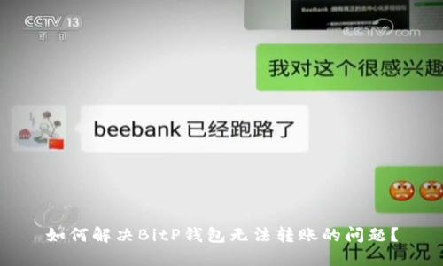 如何解决BitP钱包无法转账的问题？
