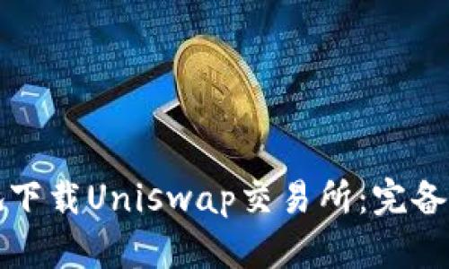 如何安全有效地下载Uniswap交易所：完备指南与实用技巧