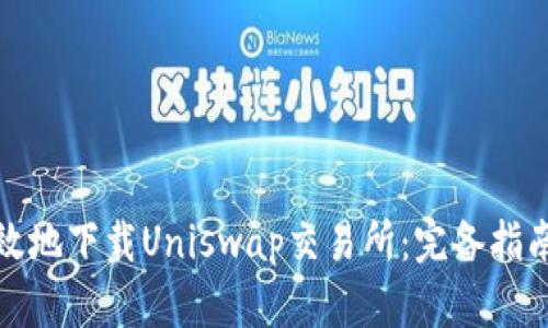 如何安全有效地下载Uniswap交易所：完备指南与实用技巧