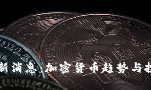 坎昆币圈最新消息：加密货币趋势与投资机遇解析