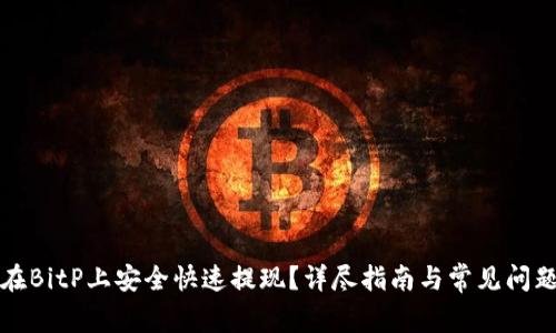 怎样在BitP上安全快速提现？详尽指南与常见问题解答