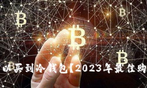 哪里可以买到冷钱包？2023年最佳购买指南