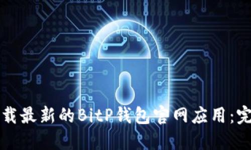 如何下载最新的BitP钱包官网应用：完整指南