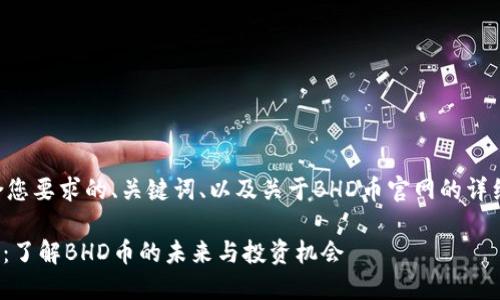 以下是符合您要求的、关键词、以及关于BHD币官网的详细内容结构。

BHD币官网：了解BHD币的未来与投资机会