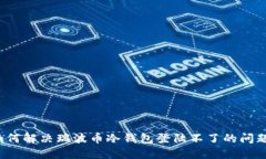 如何解决瑞波币冷钱包登陆不了的问题？