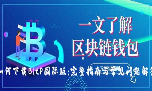 如何下载BitP国际版：完整指南与常见问题解答