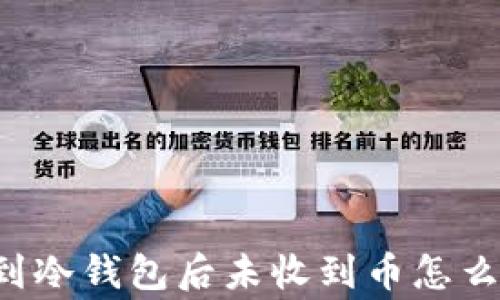 
转账到冷钱包后未收到币怎么回事？