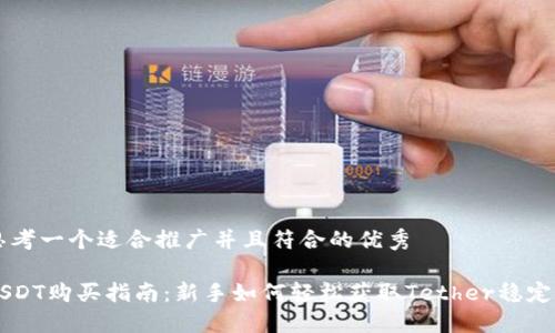 思考一个适合推广并且符合的优秀

USDT购买指南：新手如何轻松获取Tether稳定币