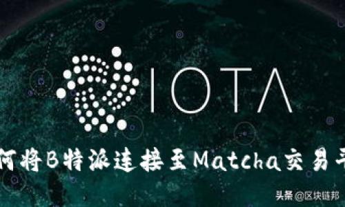 如何将B特派连接至Matcha交易平台