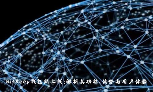 BitKeep钱包新上线：解析其功能、优势与用户体验