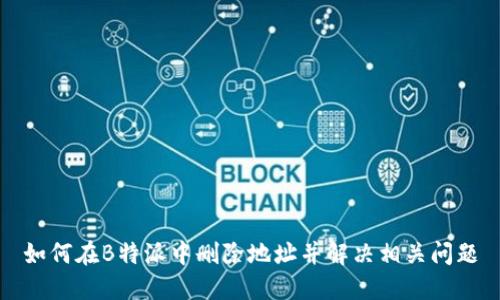 如何在B特派中删除地址并解决相关问题