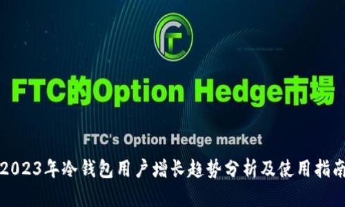 2023年冷钱包用户增长趋势分析及使用指南