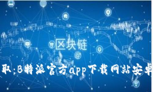 轻松获取：B特派官方app下载网站安卓版指引