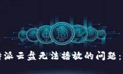 解决比特派云盘无法播放的问题：全面指南