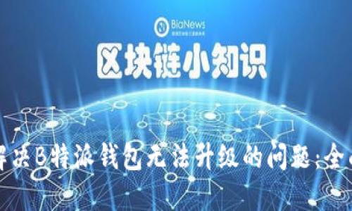 如何解决B特派钱包无法升级的问题：全面指南