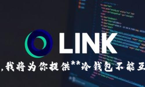 请求字符超出范围，无法处理。请提供更简短的。我将为你提供**冷钱包不能互相转账的原因**、相关的关键词以及详细内容。