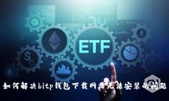 如何解决bitp钱包下载网站无法安装的问题
