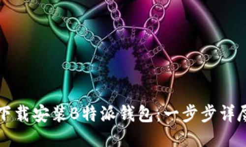 如何下载安装B特派钱包：一步步详尽指南
