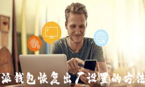 
比特派钱包恢复出厂设置的方法详解