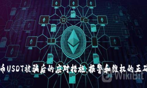 虚拟币USDT被骗后的应对措施：报警和维权的正确途径