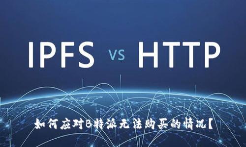 如何应对B特派无法购买的情况？