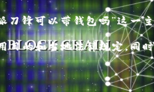 在中国，对于刀具的携带有一定的法律规定。下面是在讨论“b特派刀锋可以带钱包吗”这一主题时应该考虑的内容。

是否可以将特定刀具带入公共场所，主要取决于刀具的类型、使用目的和当地法律规定。同时，依靠刀具的外形设计和与之同步的使用场景，可能会产生争议。

### 关于b特派刀锋的用途和携带法律解读