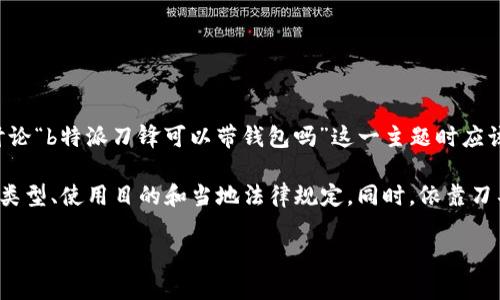 在中国，对于刀具的携带有一定的法律规定。下面是在讨论“b特派刀锋可以带钱包吗”这一主题时应该考虑的内容。

是否可以将特定刀具带入公共场所，主要取决于刀具的类型、使用目的和当地法律规定。同时，依靠刀具的外形设计和与之同步的使用场景，可能会产生争议。

### 关于b特派刀锋的用途和携带法律解读
