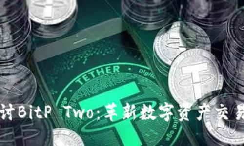 深入探讨BitP Two：革新数字资产交易的未来