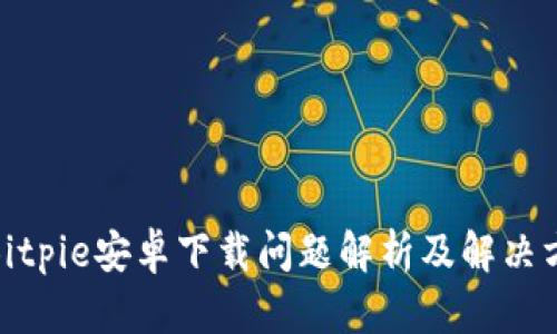 : Bitpie安卓下载问题解析及解决方案