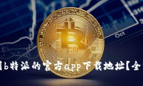 如何找到b特派的官方app下载地址？全方位指南
