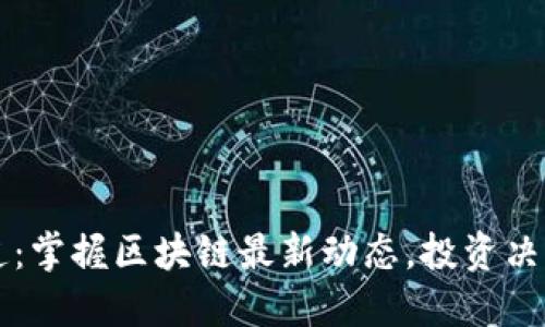 币圈新闻早知道：掌握区块链最新动态，投资决策从此不再错过