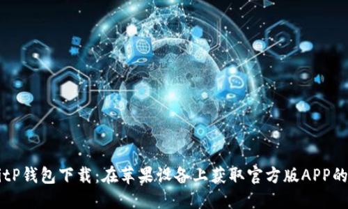 ### BitP钱包下载：在苹果设备上获取官方版APP的详细指南