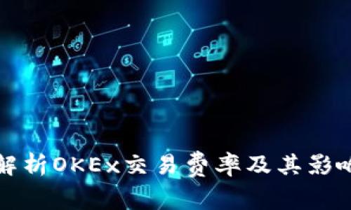全面解析OKEx交易费率及其影响因素