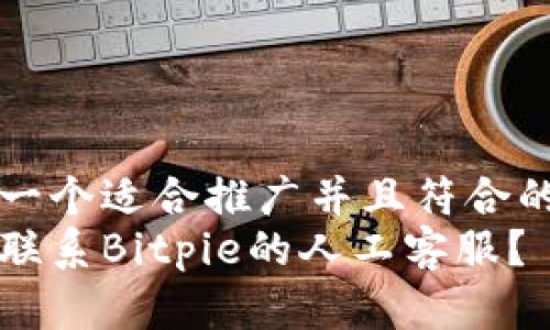 思考一个适合推广并且符合的优秀
如何联系Bitpie的人工客服？